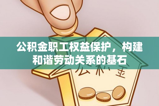 通榆公积金职工权益保护，构建和谐劳动关系的基石