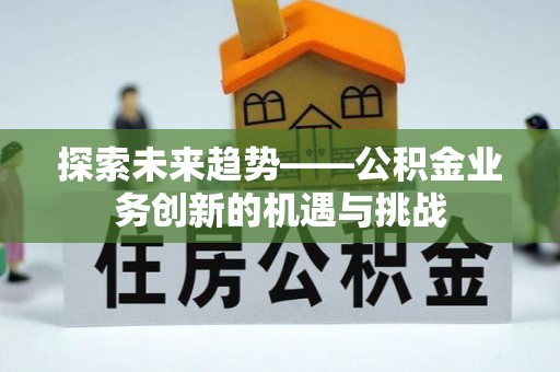 通榆探索未来趋势——公积金业务创新的机遇与挑战