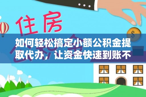 通榆如何轻松搞定小额公积金提取代办，让资金快速到账不是梦