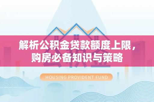 通榆解析公积金贷款额度上限，购房必备知识与策略