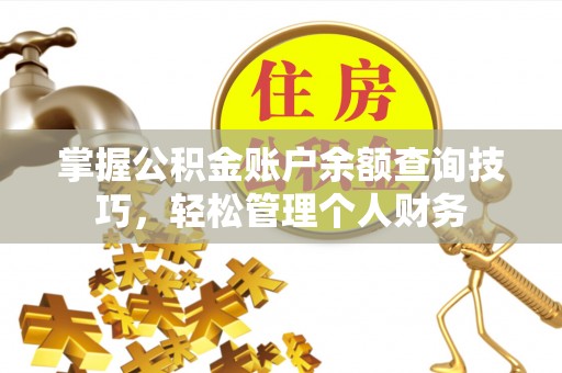 通榆掌握公积金账户余额查询技巧，轻松管理个人财务