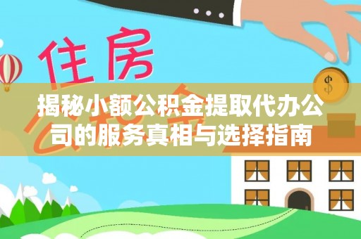 通榆揭秘小额公积金提取代办公司的服务真相与选择指南