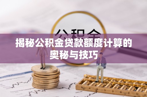 通榆揭秘公积金贷款额度计算的奥秘与技巧