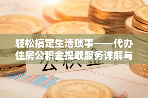 通榆轻松搞定生活琐事——代办住房公积金提取服务详解与实用指南