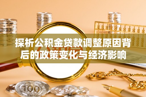 通榆探析公积金贷款调整原因背后的政策变化与经济影响