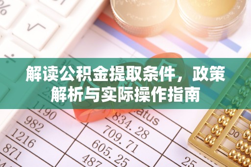 通榆解读公积金提取条件，政策解析与实际操作指南