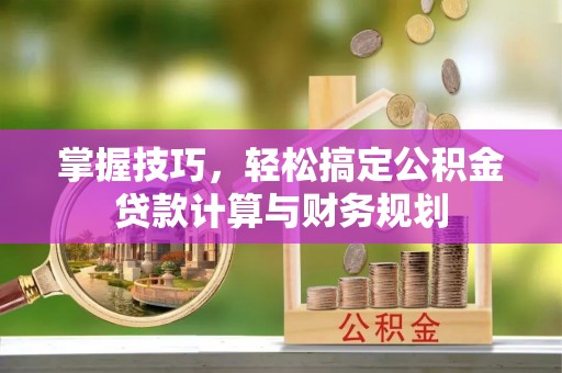 通榆掌握技巧，轻松搞定公积金贷款计算与财务规划