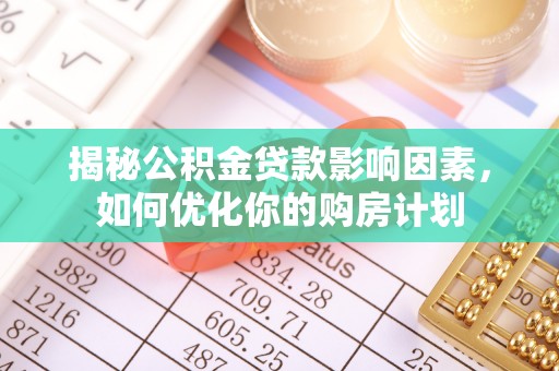 通榆揭秘公积金贷款影响因素，如何优化你的购房计划