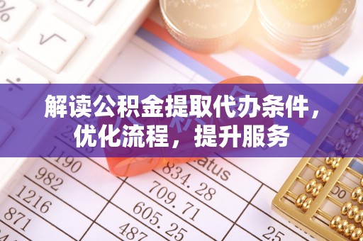 通榆解读公积金提取代办条件，优化流程，提升服务