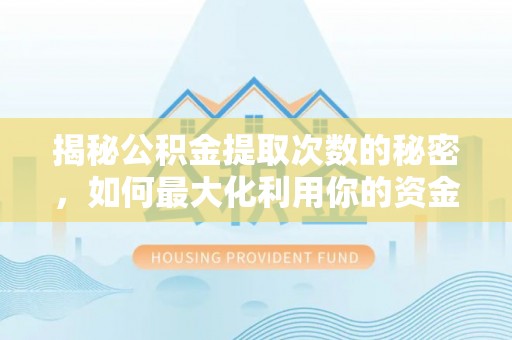 通榆揭秘公积金提取次数的秘密，如何最大化利用你的资金