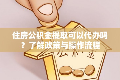 通榆住房公积金提取可以代办吗？了解政策与操作流程