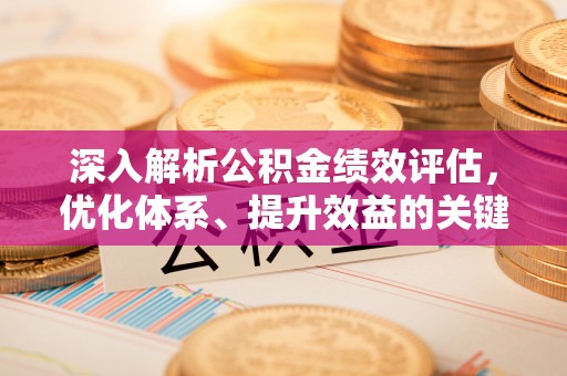 通榆深入解析公积金绩效评估，优化体系、提升效益的关键路径