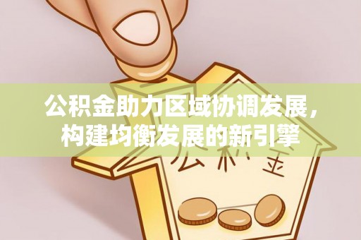 通榆公积金助力区域协调发展，构建均衡发展的新引擎