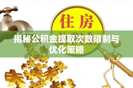 通榆揭秘公积金提取次数限制与优化策略