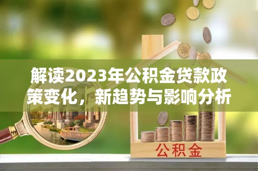 通榆解读2023年公积金贷款政策变化，新趋势与影响分析