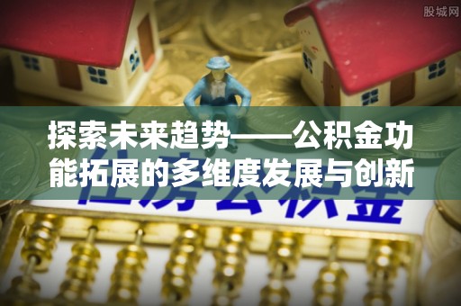 通榆探索未来趋势——公积金功能拓展的多维度发展与创新