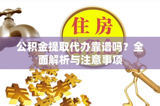 通榆公积金提取代办靠谱吗？全面解析与注意事项