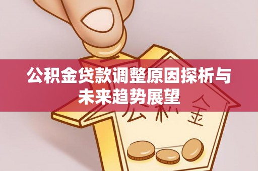 通榆公积金贷款调整原因探析与未来趋势展望