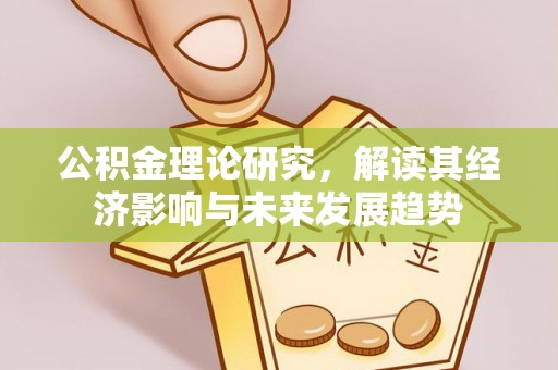 通榆公积金理论研究，解读其经济影响与未来发展趋势