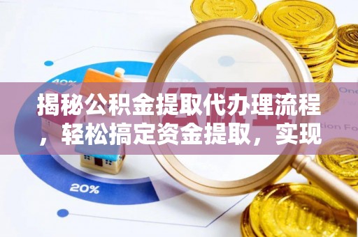 通榆揭秘公积金提取代办理流程，轻松搞定资金提取，实现财务自由