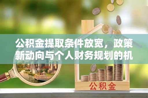 通榆公积金提取条件放宽，政策新动向与个人财务规划的机遇