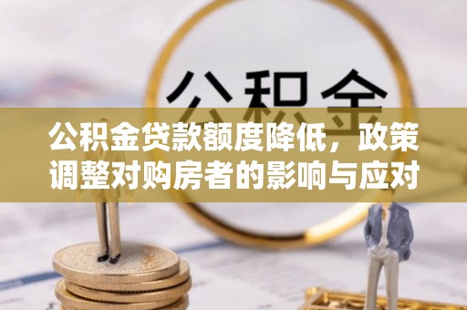 通榆公积金贷款额度降低，政策调整对购房者的影响与应对策略