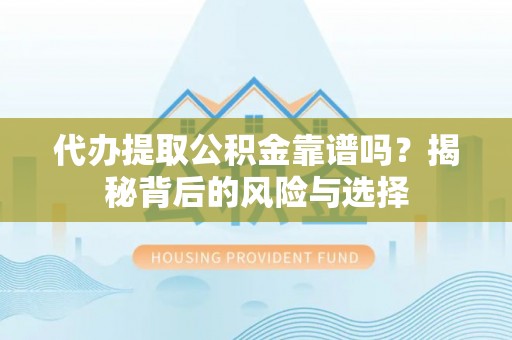 通榆代办提取公积金靠谱吗？揭秘背后的风险与选择
