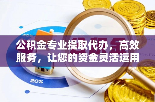 通榆公积金专业提取代办，高效服务，让您的资金灵活运用