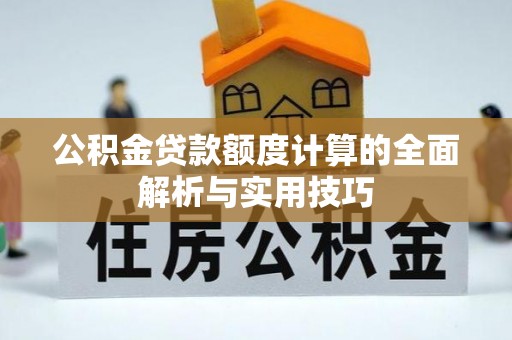 通榆公积金贷款额度计算的全面解析与实用技巧