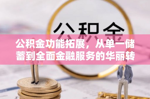 通榆公积金功能拓展，从单一储蓄到全面金融服务的华丽转身