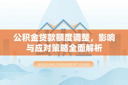 通榆公积金贷款额度调整，影响与应对策略全面解析