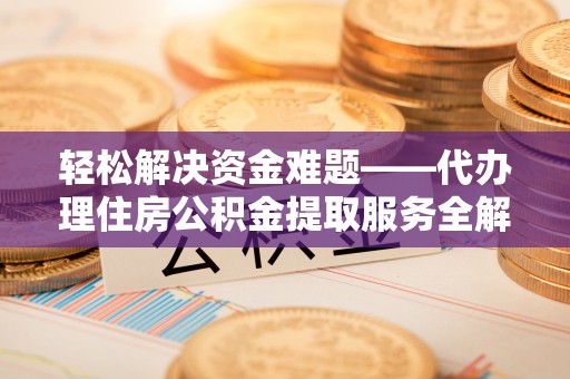 通榆轻松解决资金难题——代办理住房公积金提取服务全解析