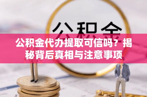 通榆公积金代办提取可信吗？揭秘背后真相与注意事项