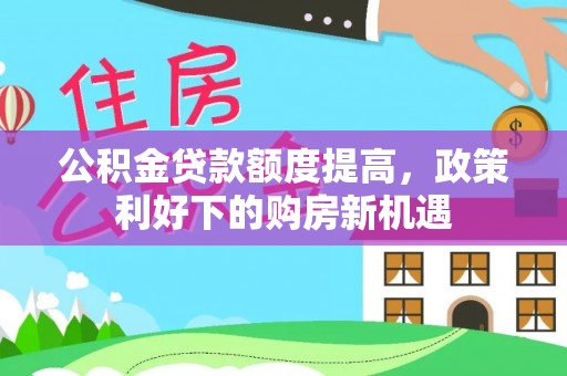 通榆公积金贷款额度提高，政策利好下的购房新机遇