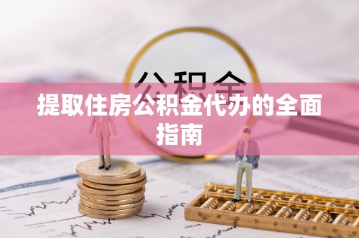 通榆提取住房公积金代办的全面指南