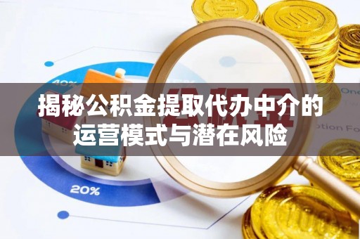 通榆揭秘公积金提取代办中介的运营模式与潜在风险