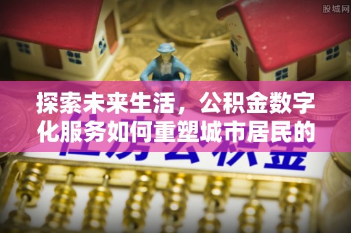 通榆探索未来生活，公积金数字化服务如何重塑城市居民的便利体验