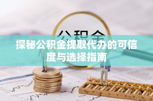 通榆探秘公积金提取代办的可信度与选择指南