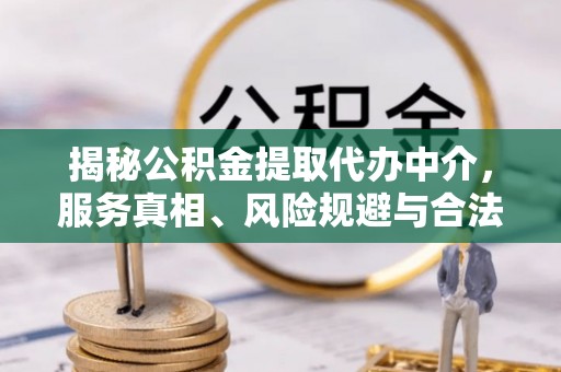 通榆揭秘公积金提取代办中介，服务真相、风险规避与合法途径