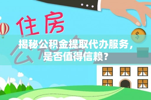 通榆揭秘公积金提取代办服务，是否值得信赖？