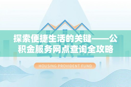 通榆探索便捷生活的关键——公积金服务网点查询全攻略