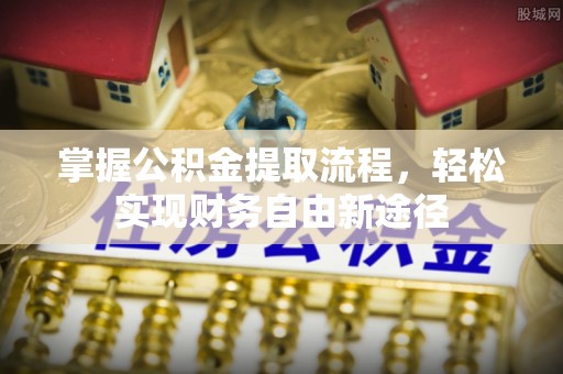 通榆掌握公积金提取流程，轻松实现财务自由新途径