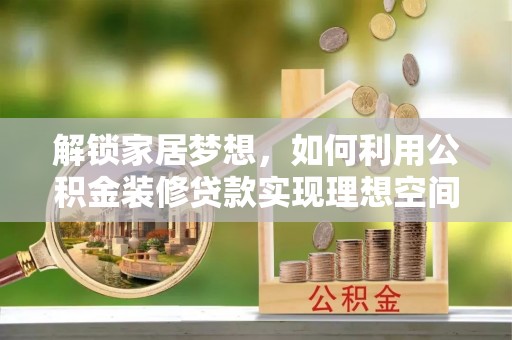通榆解锁家居梦想，如何利用公积金装修贷款实现理想空间