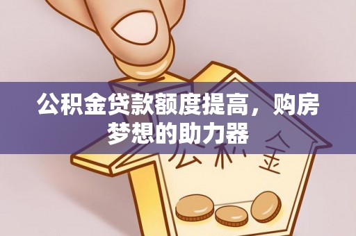 通榆公积金贷款额度提高，购房梦想的助力器