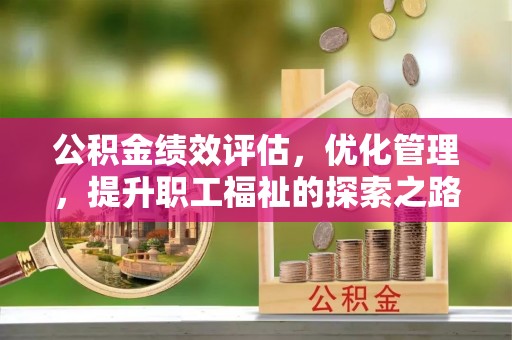 通榆公积金绩效评估，优化管理，提升职工福祉的探索之路