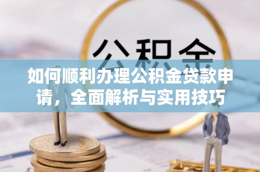 通榆如何顺利办理公积金贷款申请，全面解析与实用技巧