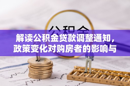 通榆解读公积金贷款调整通知，政策变化对购房者的影响与应对策略