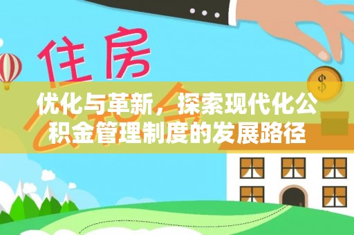 通榆优化与革新，探索现代化公积金管理制度的发展路径