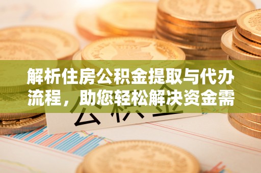 通榆解析住房公积金提取与代办流程，助您轻松解决资金需求