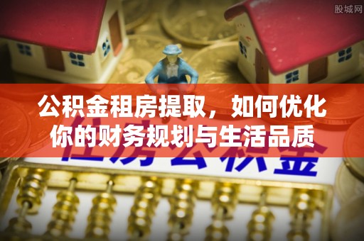 通榆公积金租房提取，如何优化你的财务规划与生活品质
